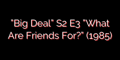 ”Big Deal” S2 E3 ”What Are Friends For?” (1985)