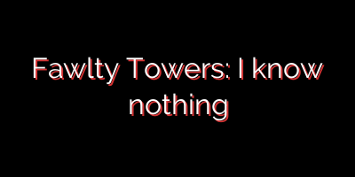 Fawlty Towers: I know nothing