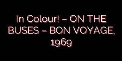 In Colour! – ON THE BUSES – BON VOYAGE, 1969