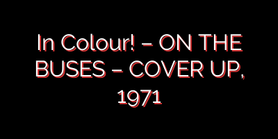 In Colour! – ON THE BUSES – COVER UP, 1971