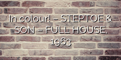 In colour! – STEPTOE & SON – FULL HOUSE, 1963