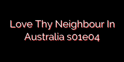 Love Thy Neighbour In Australia s01e04