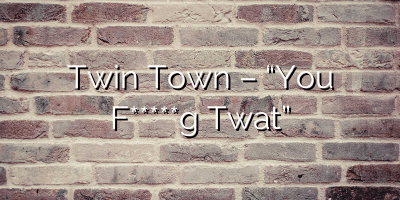 Twin Town – “You F*****g Twat”
